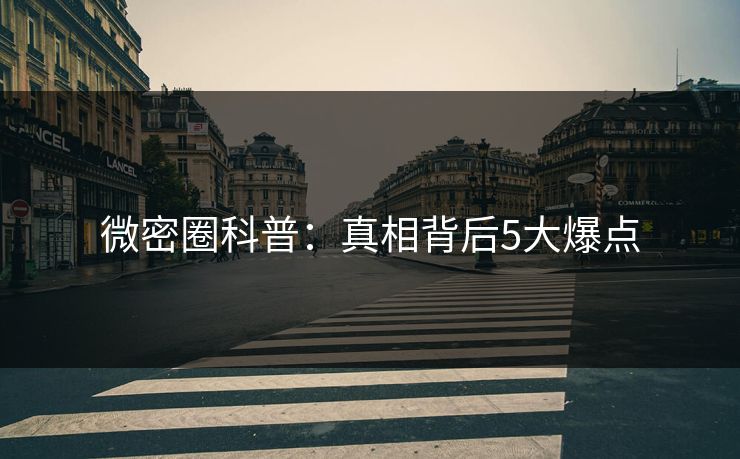 微密圈科普：真相背后5大爆点
