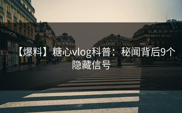 【爆料】糖心vlog科普：秘闻背后9个隐藏信号