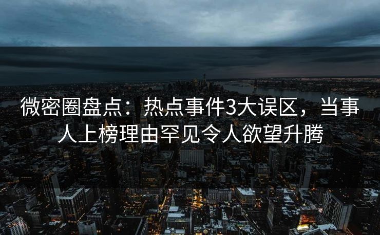 微密圈盘点:热点事件3大误区,当事人上榜理由罕见令人欲望升腾 微密圈盘点:热点事件3大误区,当事人上榜理由罕见令人欲望升腾