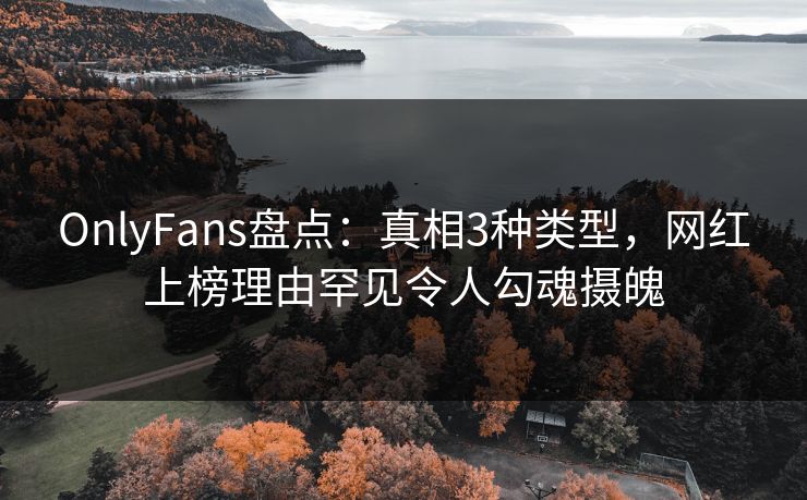 OnlyFans盘点:真相3种类型,网红上榜理由罕见令人勾魂摄魄 OnlyFans盘点:真相3种类型,网红上榜理由罕见令人勾魂摄魄