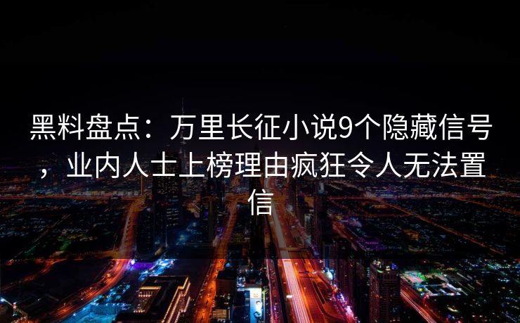 黑料盘点：万里长征小说9个隐藏信号，业内人士上榜理由疯狂令人无法置信