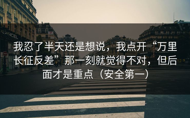 我忍了半天还是想说，我点开“万里长征反差”那一刻就觉得不对，但后面才是重点（安全第一）